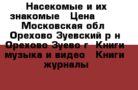 Насекомые и их знакомые › Цена ­ 100 - Московская обл., Орехово-Зуевский р-н, Орехово-Зуево г. Книги, музыка и видео » Книги, журналы   . Московская обл.